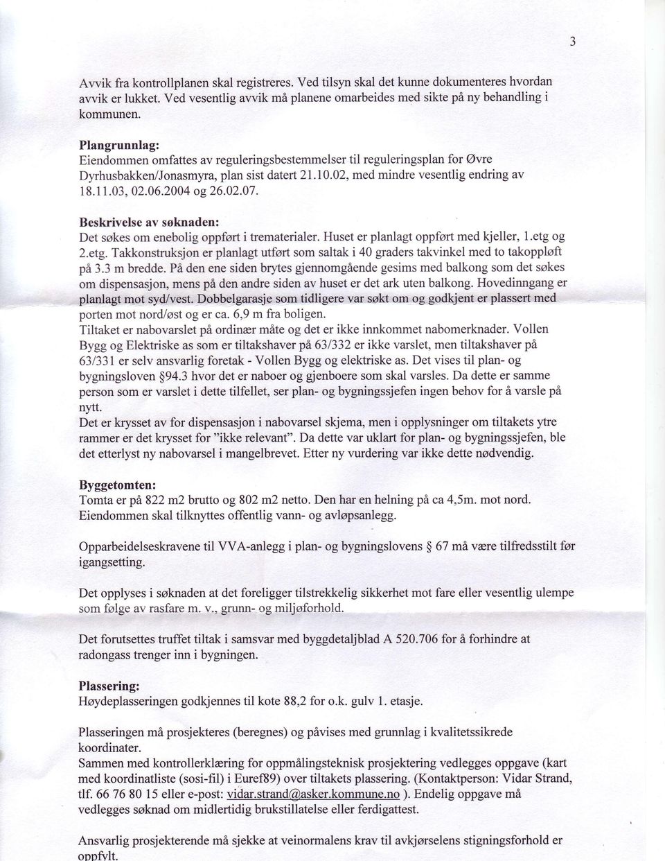 Plangrunnlag: Eiendommen omfattes av reguleringsbestemmelser til reguleringsplan for Ovre Dyrhusbakken/Jonasmyra, plan sist datert 21.10.02, med mindre vesentlig endring av 18. 11.03, 02.06.