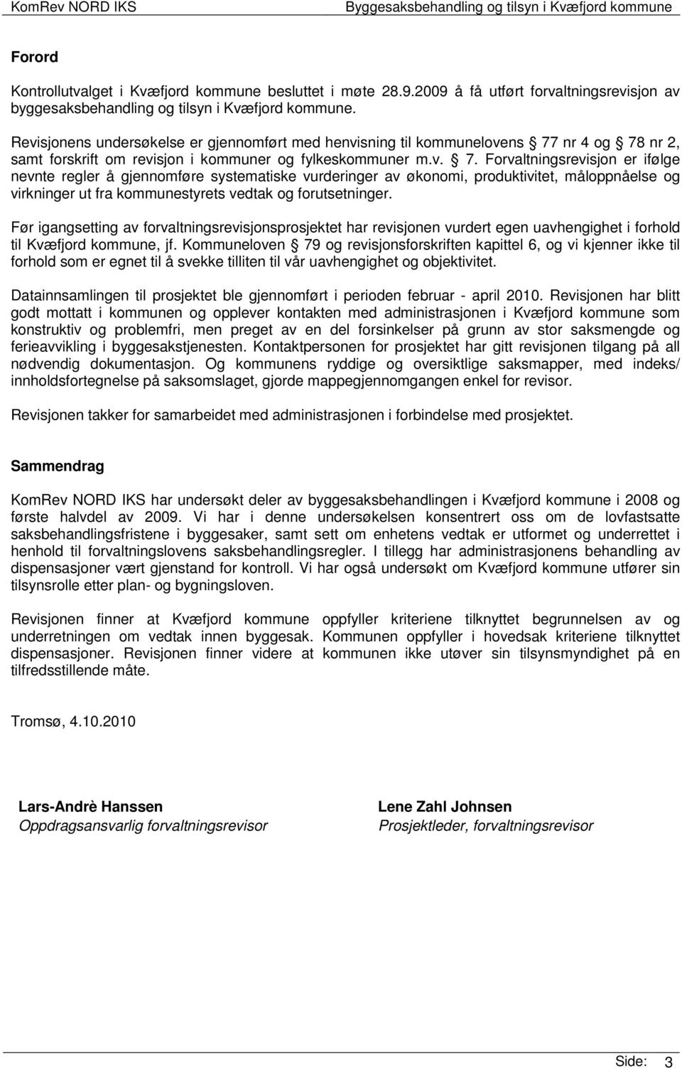 nr 4 og 78 nr 2, samt forskrift om revisjon i kommuner og fylkeskommuner m.v. 7. Forvaltningsrevisjon er ifølge nevnte regler å gjennomføre systematiske vurderinger av økonomi, produktivitet, måloppnåelse og virkninger ut fra kommunestyrets vedtak og forutsetninger.