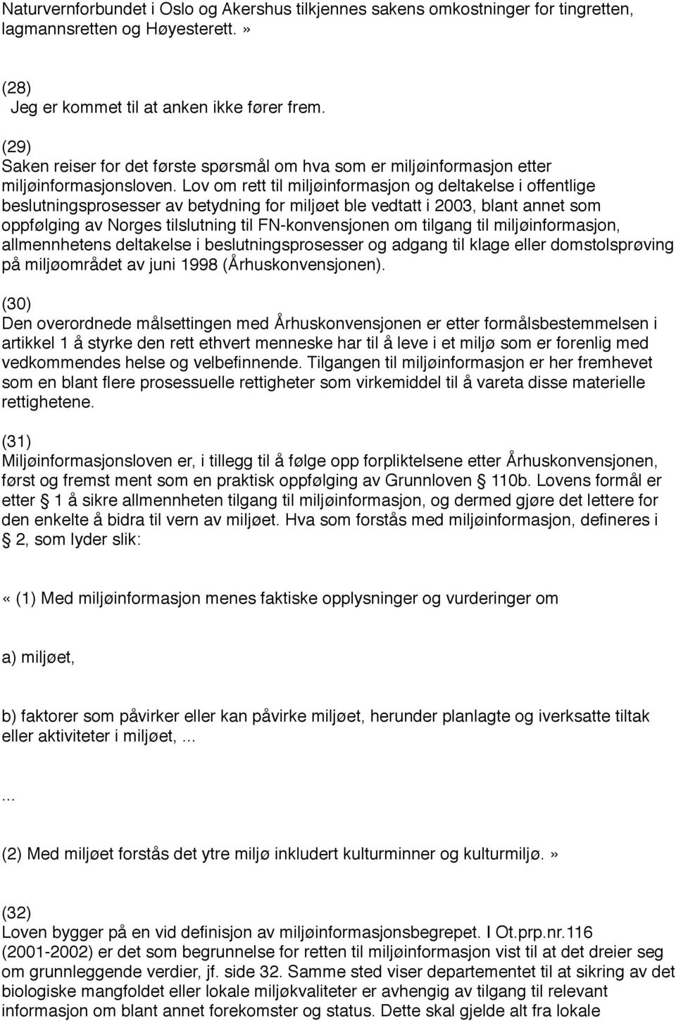 Lov om rett til miljøinformasjon og deltakelse i offentlige beslutningsprosesser av betydning for miljøet ble vedtatt i 2003, blant annet som oppfølging av Norges tilslutning til FN-konvensjonen om