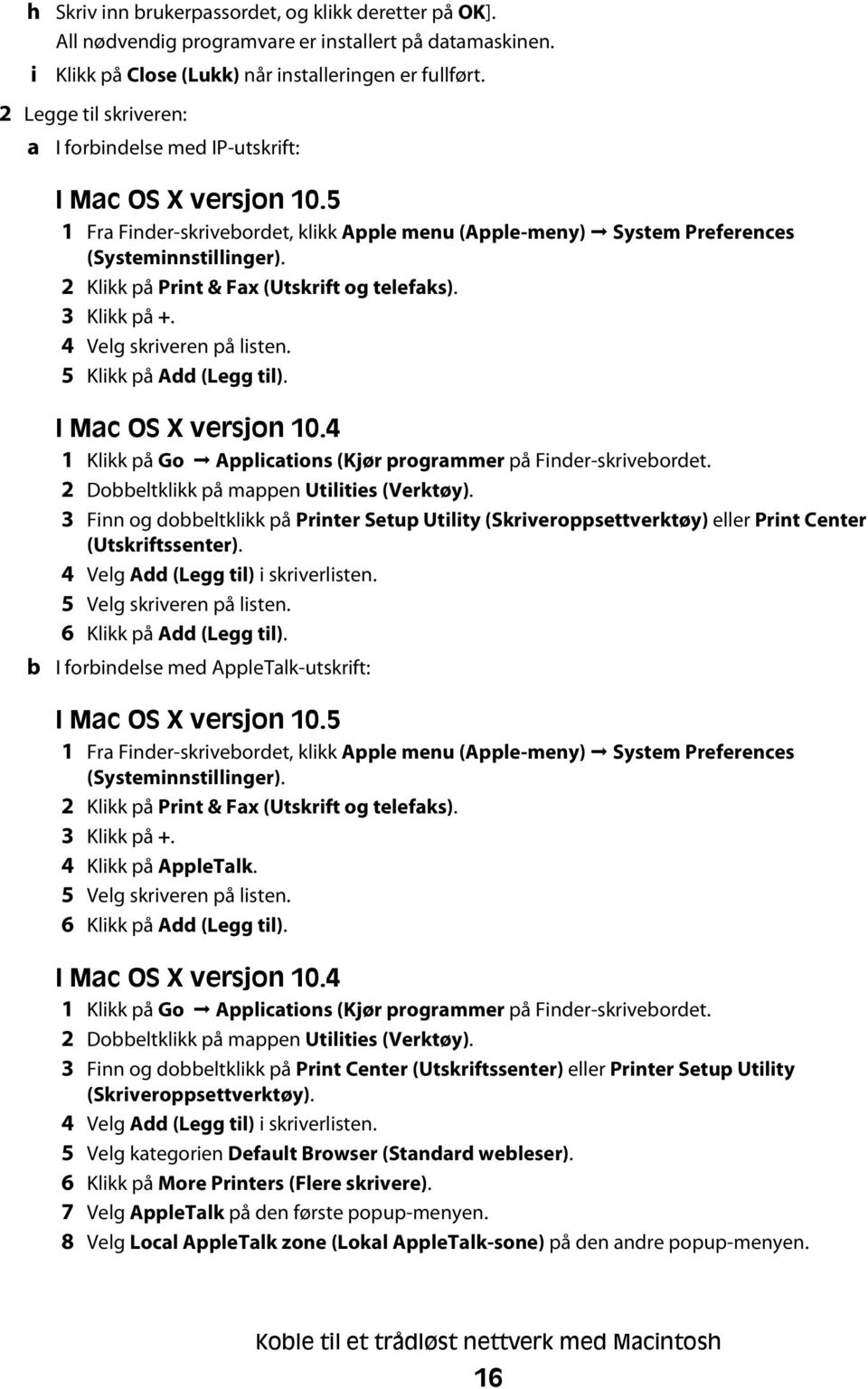 2 Klikk på Print & Fax (Utskrift og telefaks). 3 Klikk på +. 4 Velg skriveren på listen. 5 Klikk på Add (Legg til). b I Mac OS X versjon 10.