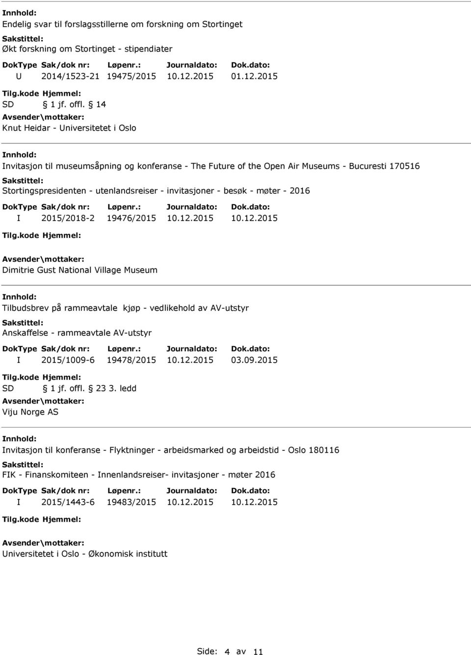 besøk - møter - 2016 2015/2018-2 19476/2015 Dimitrie Gust National Village Museum Tilbudsbrev på rammeavtale kjøp - vedlikehold av AV-utstyr 2015/1009-6 19478/2015 03.09.2015 1 jf. offl. 23 3.