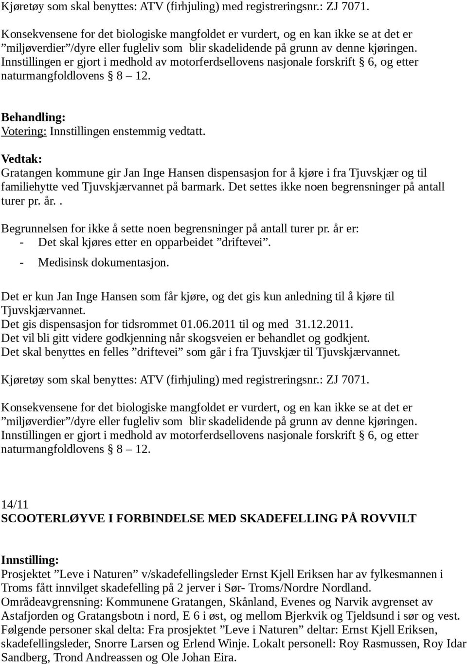 Innstillingen er gjort i medhold av motorferdsellovens nasjonale forskrift 6, og etter naturmangfoldlovens 8 12. Votering: Innstillingen enstemmig vedtatt.