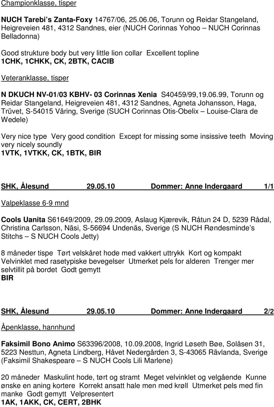 06, Torunn og Reidar Stangeland, Heigreveien 481, 4312 Sandnes, eier (NUCH Corinnas Yohoo NUCH Corinnas Belladonna) Good strukture body but very little lion collar Excellent topline 1CHK, 1CHKK, CK,