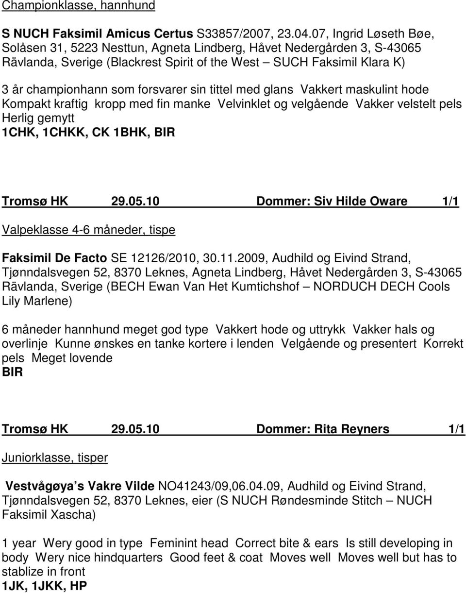 sin tittel med glans Vakkert maskulint hode Kompakt kraftig kropp med fin manke Velvinklet og velgående Vakker velstelt pels Herlig gemytt 1CHK, 1CHKK, CK 1BHK, BIR Tromsø HK 29.05.