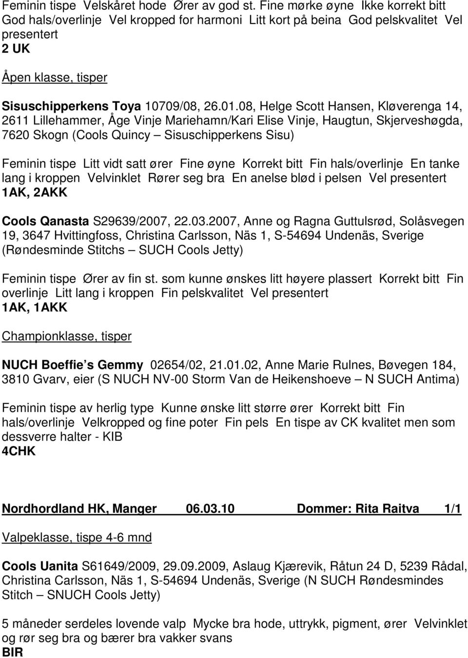 08, Helge Scott Hansen, Kløverenga 14, 2611 Lillehammer, Åge Vinje Mariehamn/Kari Elise Vinje, Haugtun, Skjerveshøgda, 7620 Skogn (Cools Quincy Sisuschipperkens Sisu) Feminin tispe Litt vidt satt