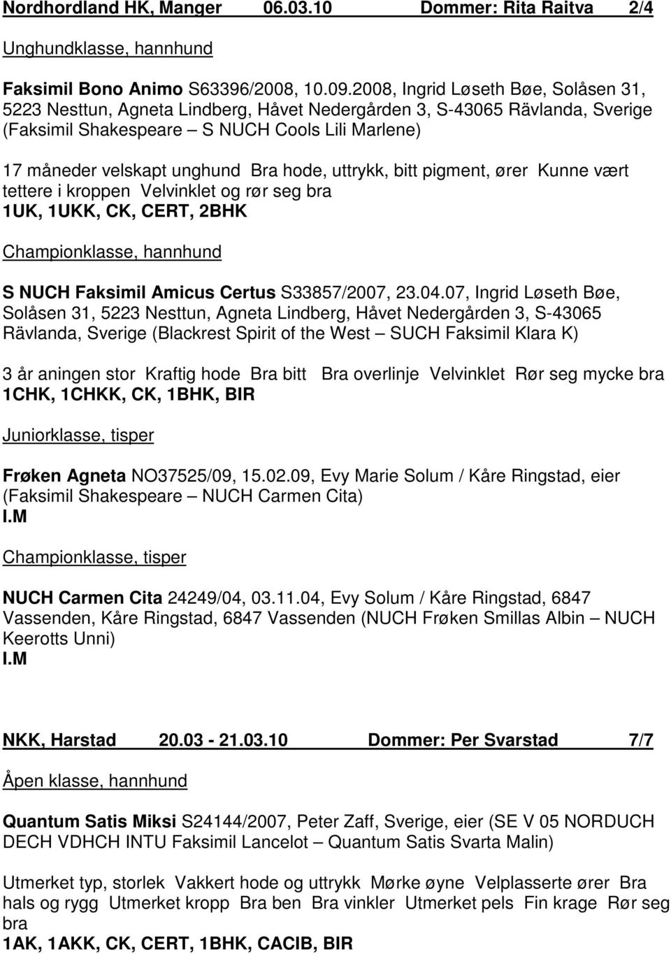 hode, uttrykk, bitt pigment, ører Kunne vært tettere i kroppen Velvinklet og rør seg bra 1UK, 1UKK, CK, CERT, 2BHK Championklasse, hannhund S NUCH Faksimil Amicus Certus S33857/2007, 23.04.