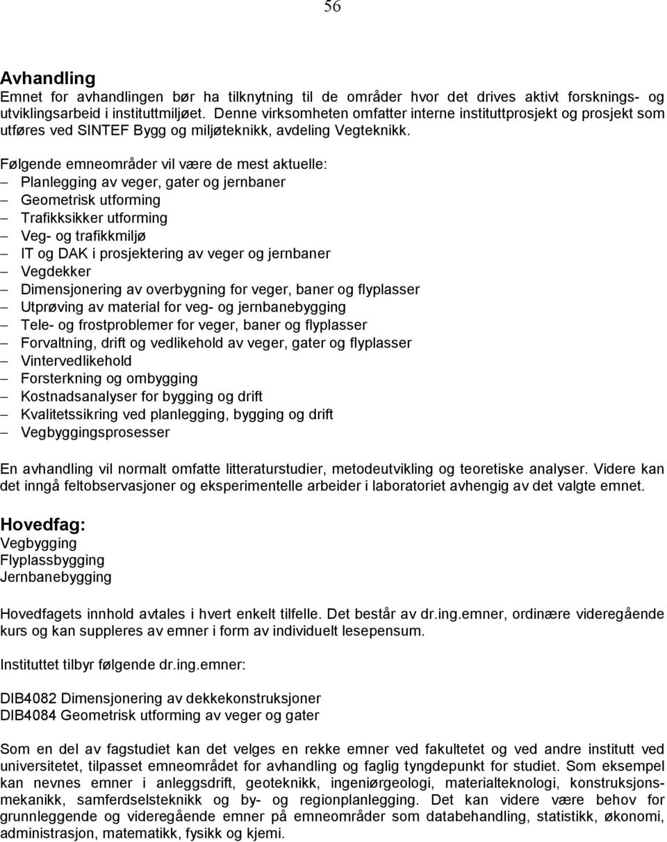 Følgende emneområder vil være de mest aktuelle: Planlegging av veger, gater og jernbaner Geometrisk utforming Trafikksikker utforming Veg- og trafikkmiljø IT og DAK i prosjektering av veger og
