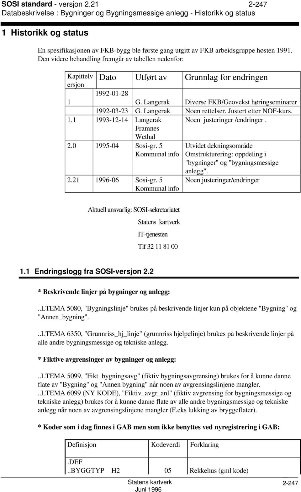 Den videre behandling fremgår av tabellen nedenfor: Kapittelv ersjon 1 Dato Utført av Grunnlag for endringen 1992-01-28 G. Langerak Diverse FKB/Geovekst høringseminarer 1992-03-23 G.