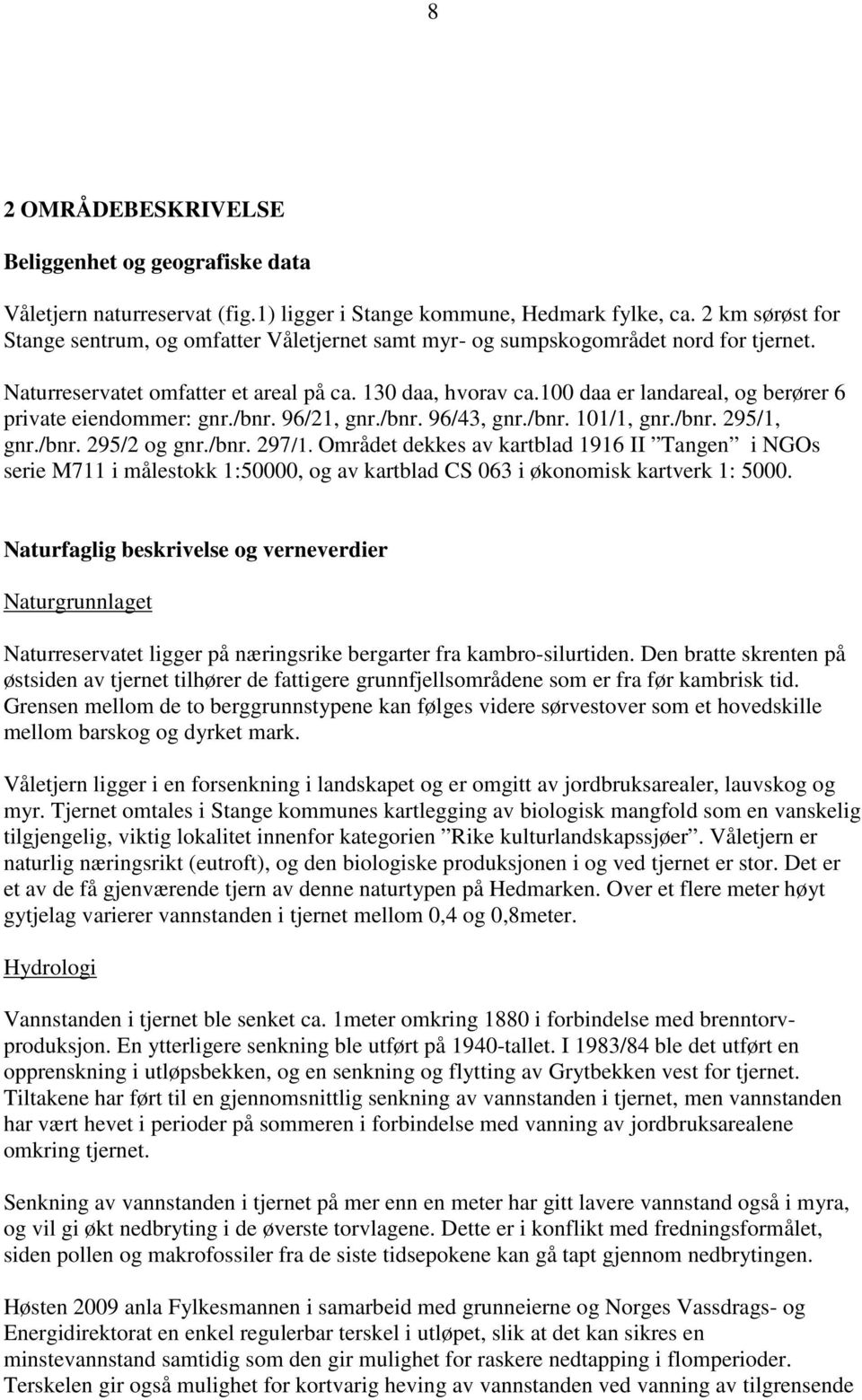 100 daa er landareal, og berører 6 private eiendommer: gnr./bnr. 96/21, gnr./bnr. 96/43, gnr./bnr. 101/1, gnr./bnr. 295/1, gnr./bnr. 295/2 og gnr./bnr. 297/1.