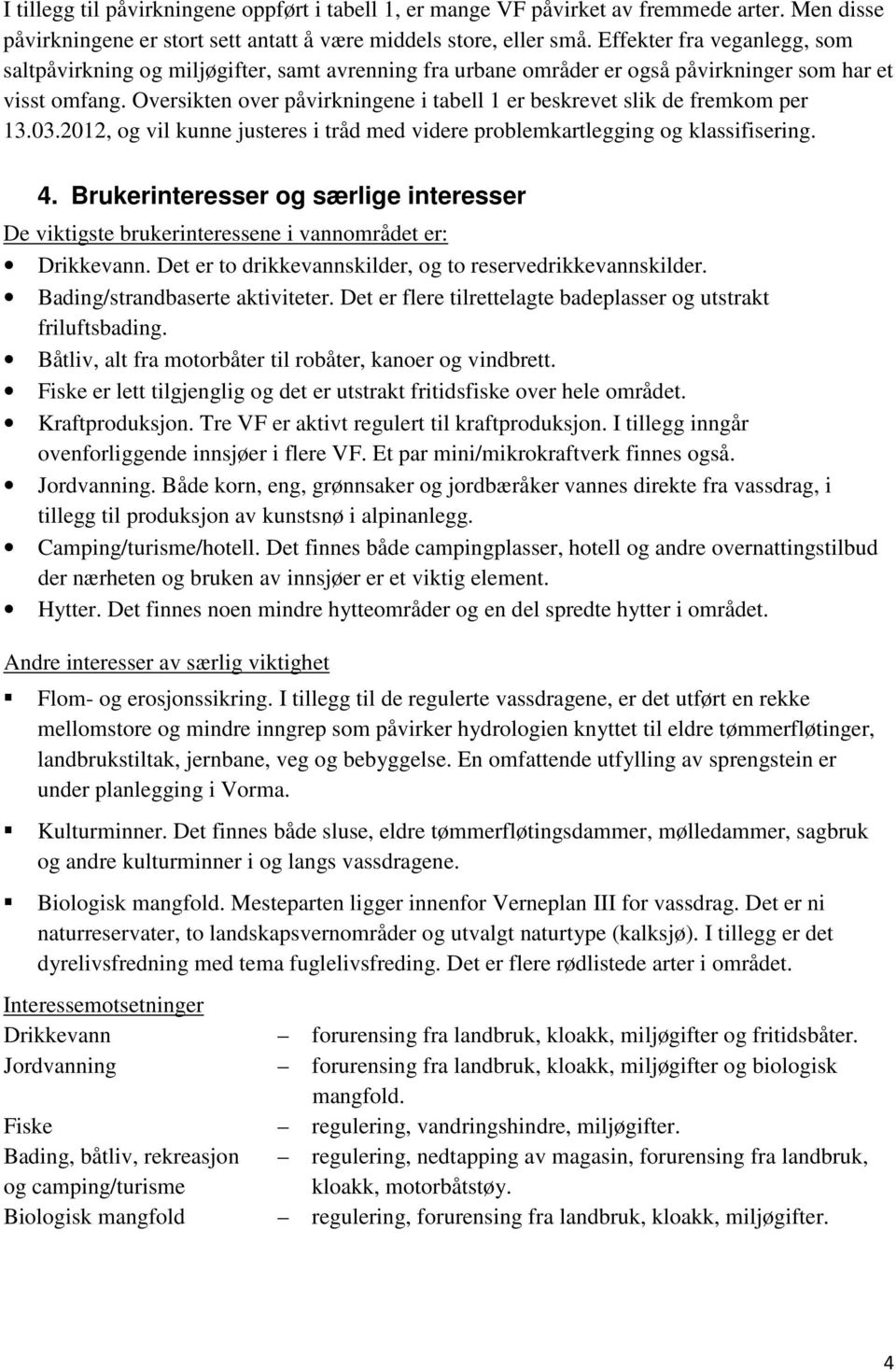 Oversikten over påvirkningene i tabell 1 er beskrevet slik de fremkom per 13.03.2012, og vil kunne justeres i tråd med videre problemkartlegging og klassifisering. 4.