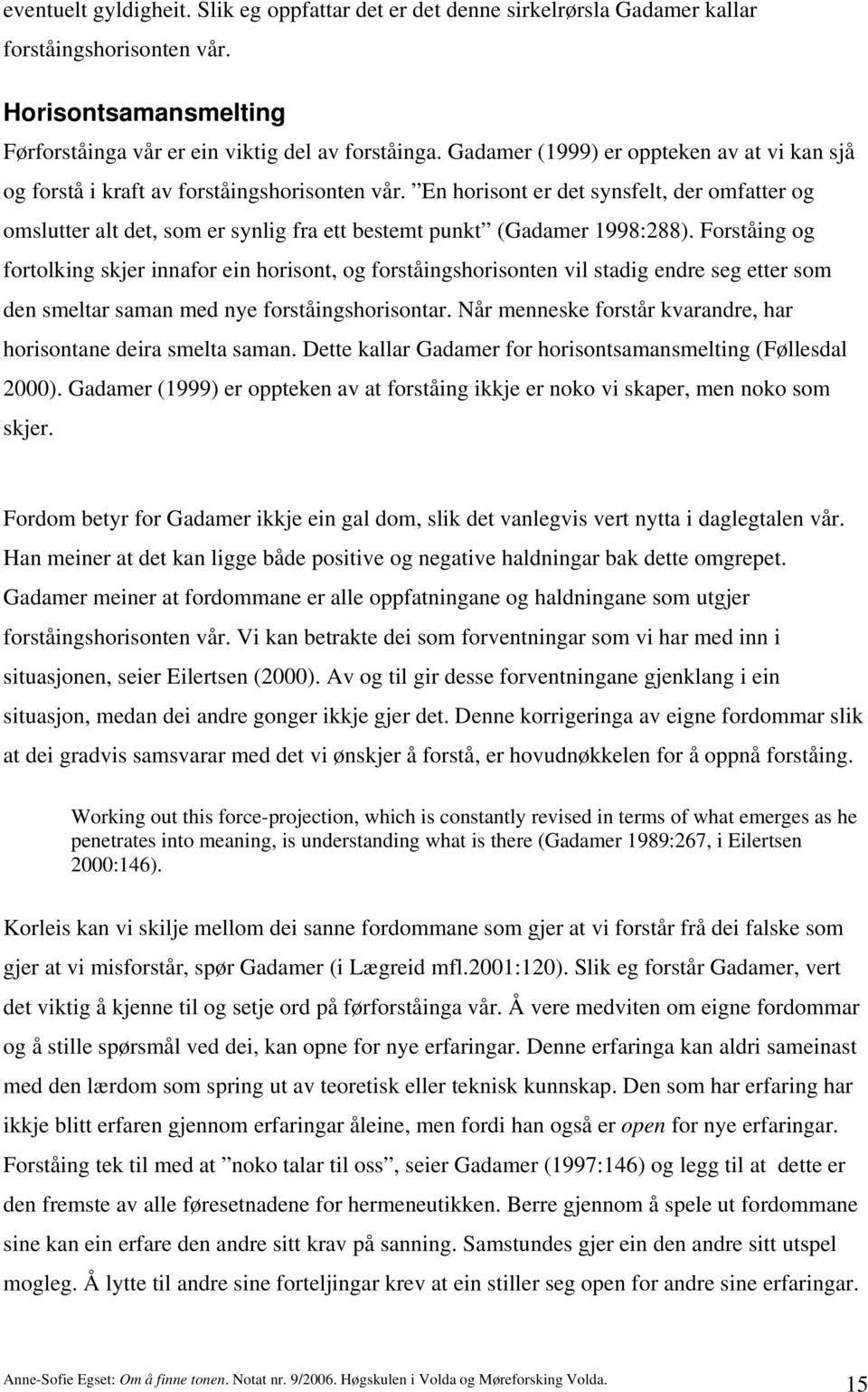 En horisont er det synsfelt, der omfatter og omslutter alt det, som er synlig fra ett bestemt punkt (Gadamer 1998:288).