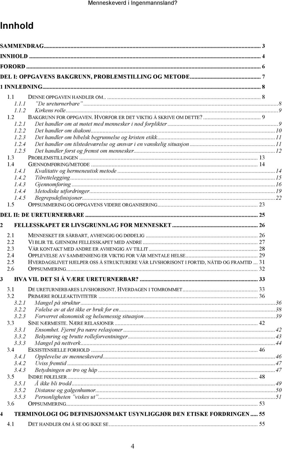 ..11 1.2.4 Det handler om tilstedeværelse og ansvar i en vanskelig situasjon...11 1.2.5 Det handler først og fremst om mennesker...12 1.3 PROBLEMSTILLINGEN... 13 1.4 GJENNOMFØRING/METODE... 14 1.4.1 Kvalitativ og hermeneutisk metode.