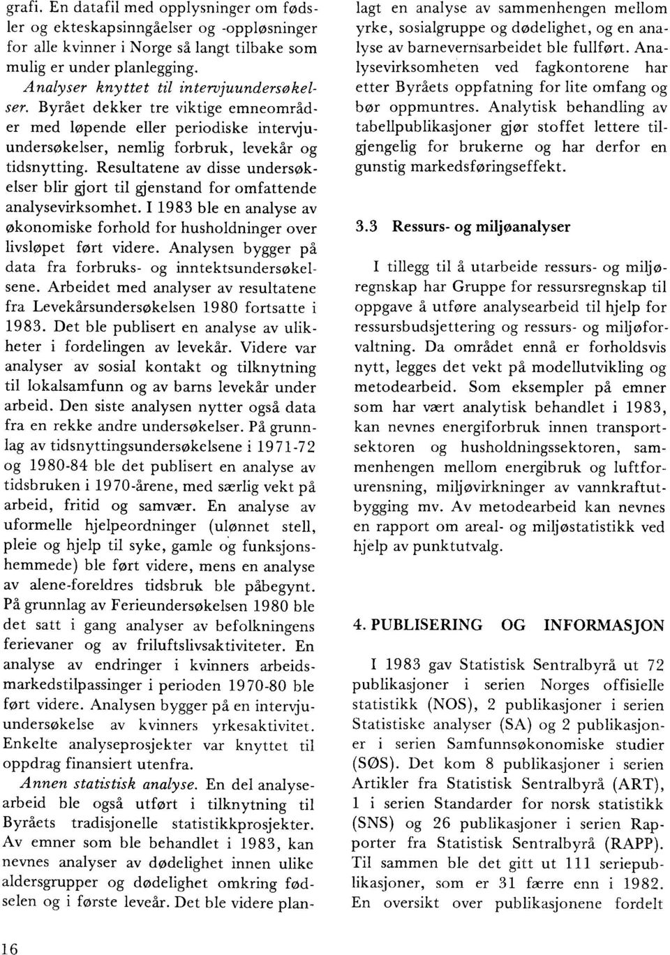 Resultatene av disse undersøkelser blir gjort til gjenstand for omfattende analysevirksomhet. I 1983 ble en analyse av økonomiske forhold for husholdninger over livsløpet ført videre.