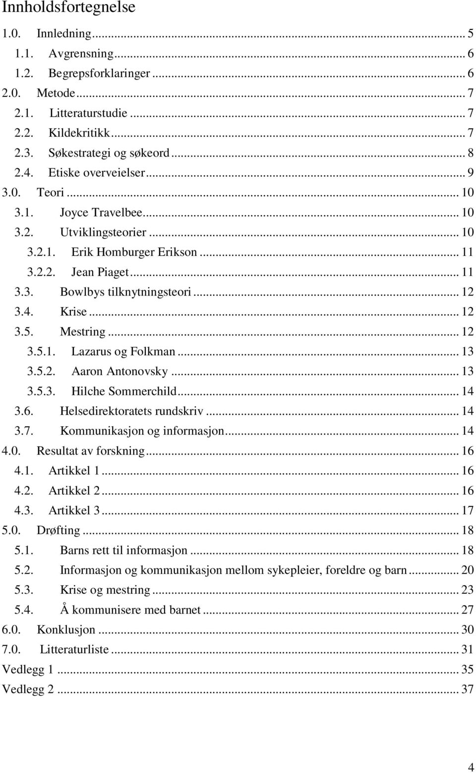 Krise... 12 3.5. Mestring... 12 3.5.1. Lazarus og Folkman... 13 3.5.2. Aaron Antonovsky... 13 3.5.3. Hilche Sommerchild... 14 3.6. Helsedirektoratets rundskriv... 14 3.7. Kommunikasjon og informasjon.