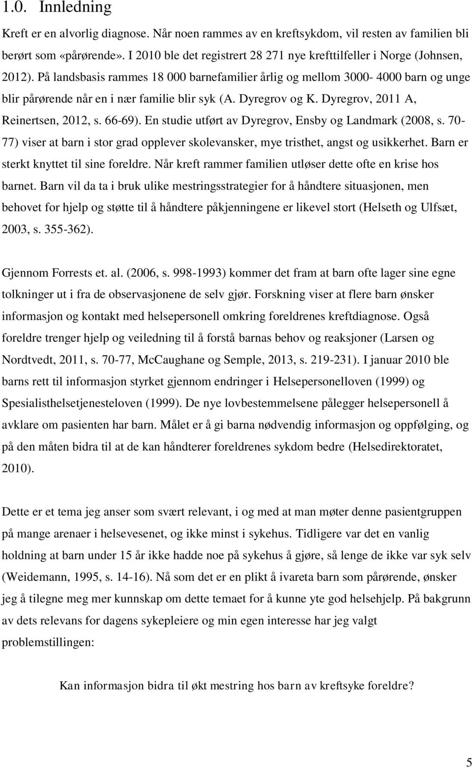 På landsbasis rammes 18 000 barnefamilier årlig og mellom 3000-4000 barn og unge blir pårørende når en i nær familie blir syk (A. Dyregrov og K. Dyregrov, 2011 A, Reinertsen, 2012, s. 66-69).