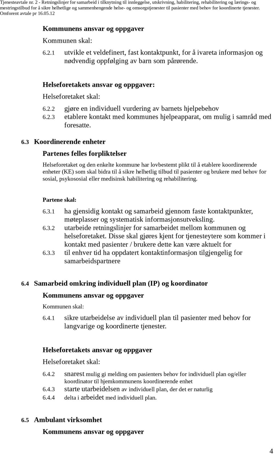 tilbud til pasienter og brukere med behov for sosial, psykososial eller medisinsk habilitering og rehabilitering. Partene skal: 6.3.