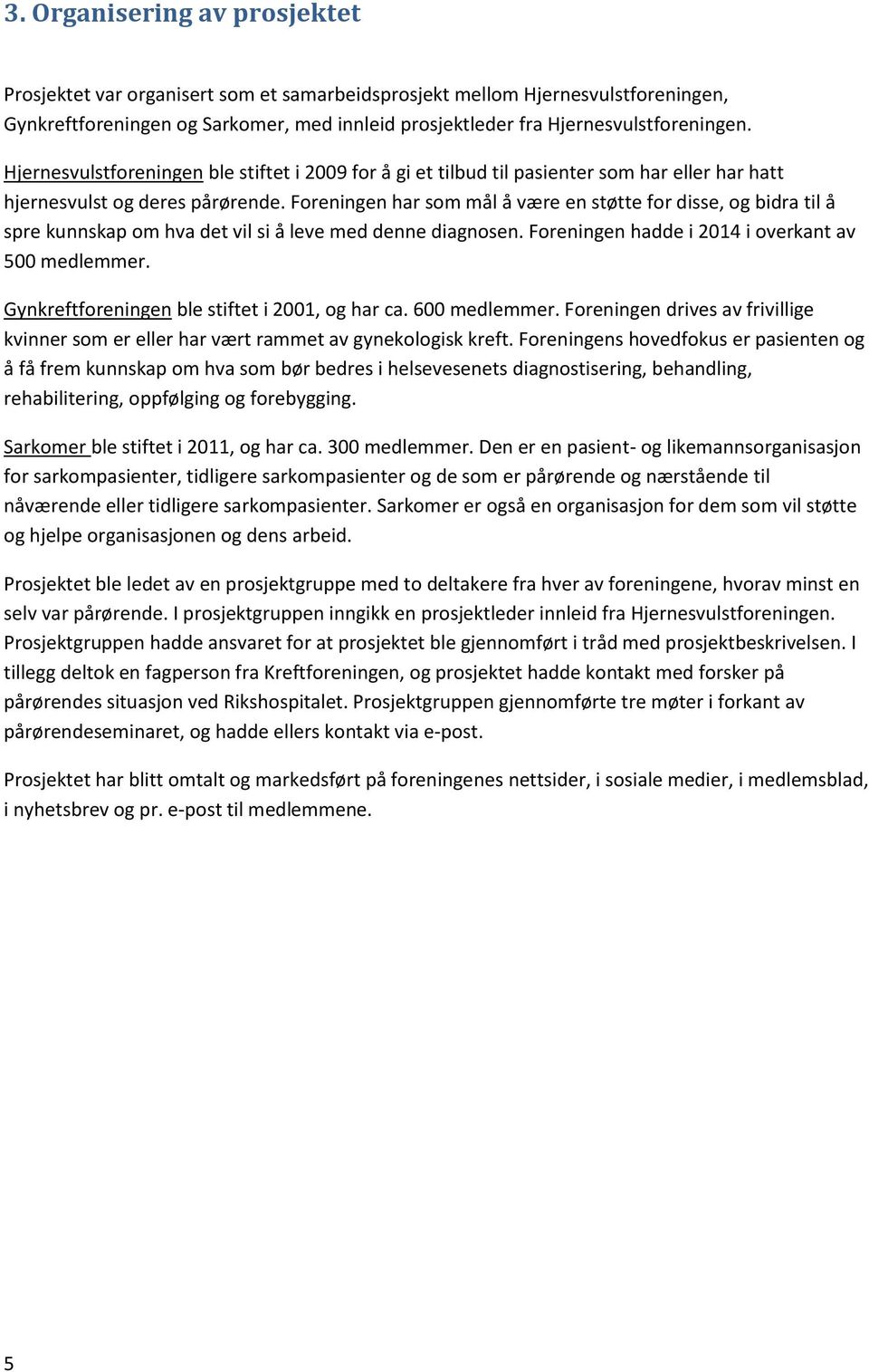 Foreningen har som mål å være en støtte for disse, og bidra til å spre kunnskap om hva det vil si å leve med denne diagnosen. Foreningen hadde i 2014 i overkant av 500 medlemmer.