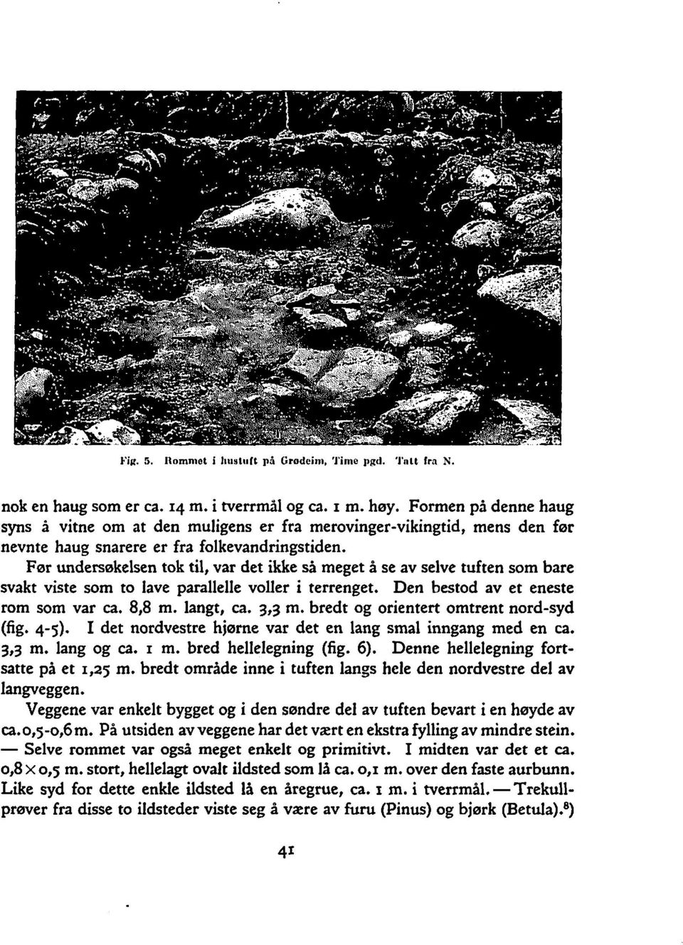 Før undersøkelsen tok til, var det ikke sa meget å se av selve tuften som bare svakt viste som to lave parallelle voller i terrenget. Den bestod av et eneste rom som var ca. 8,8 m. langt, ca. 3,3 m.