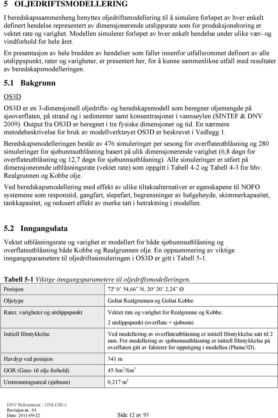 En presentasjon av hele bredden av hendelser som faller innenfor utfallsrommet definert av alle utslippspunkt, rater og varigheter, er presentert her, for å kunne sammenlikne utfall med resultater av