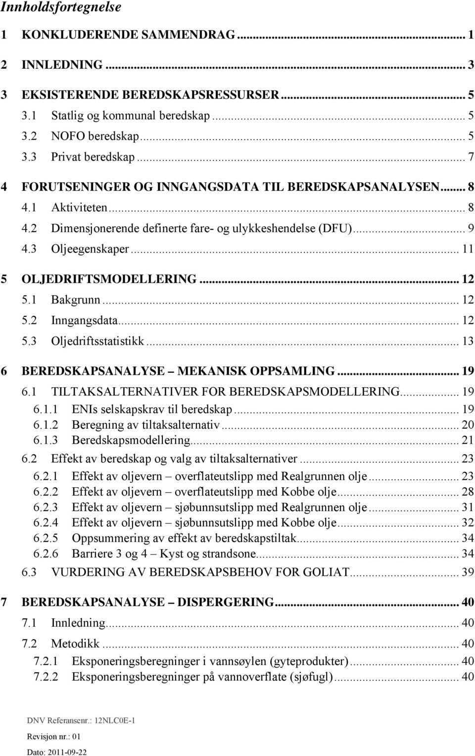 .. 12 5.1 Bakgrunn... 12 5.2 Inngangsdata... 12 5.3 Oljedriftsstatistikk... 13 6 BEREDSKAPSANALYSE MEKANISK OPPSAMLING... 19 6.1 TILTAKSALTERNATIVER FOR BEREDSKAPSMODELLERING... 19 6.1.1 ENIs selskapskrav til beredskap.