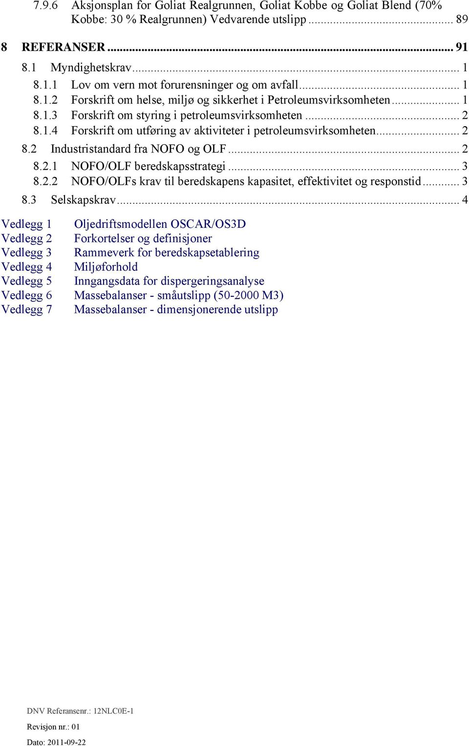 .. 2 8.2 Industristandard fra NOFO og OLF... 2 8.2.1 NOFO/OLF beredskapsstrategi... 3 8.2.2 NOFO/OLFs krav til beredskapens kapasitet, effektivitet og responstid... 3 8.3 Selskapskrav.