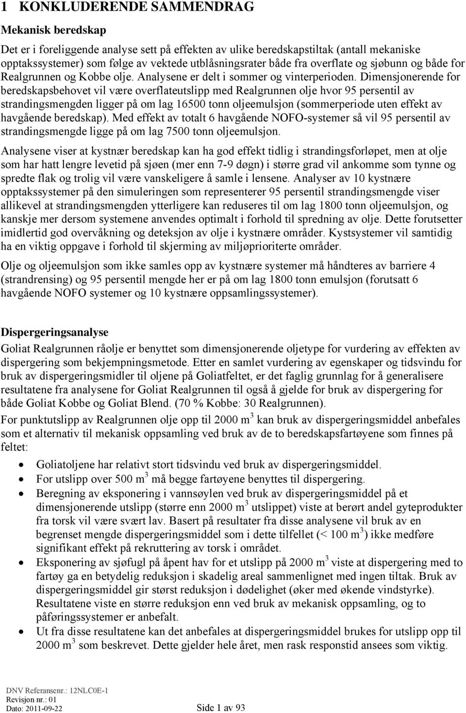 Dimensjonerende for beredskapsbehovet vil være overflateutslipp med Realgrunnen olje hvor 95 persentil av strandingsmengden ligger på om lag 16500 tonn oljeemulsjon (sommerperiode uten effekt av