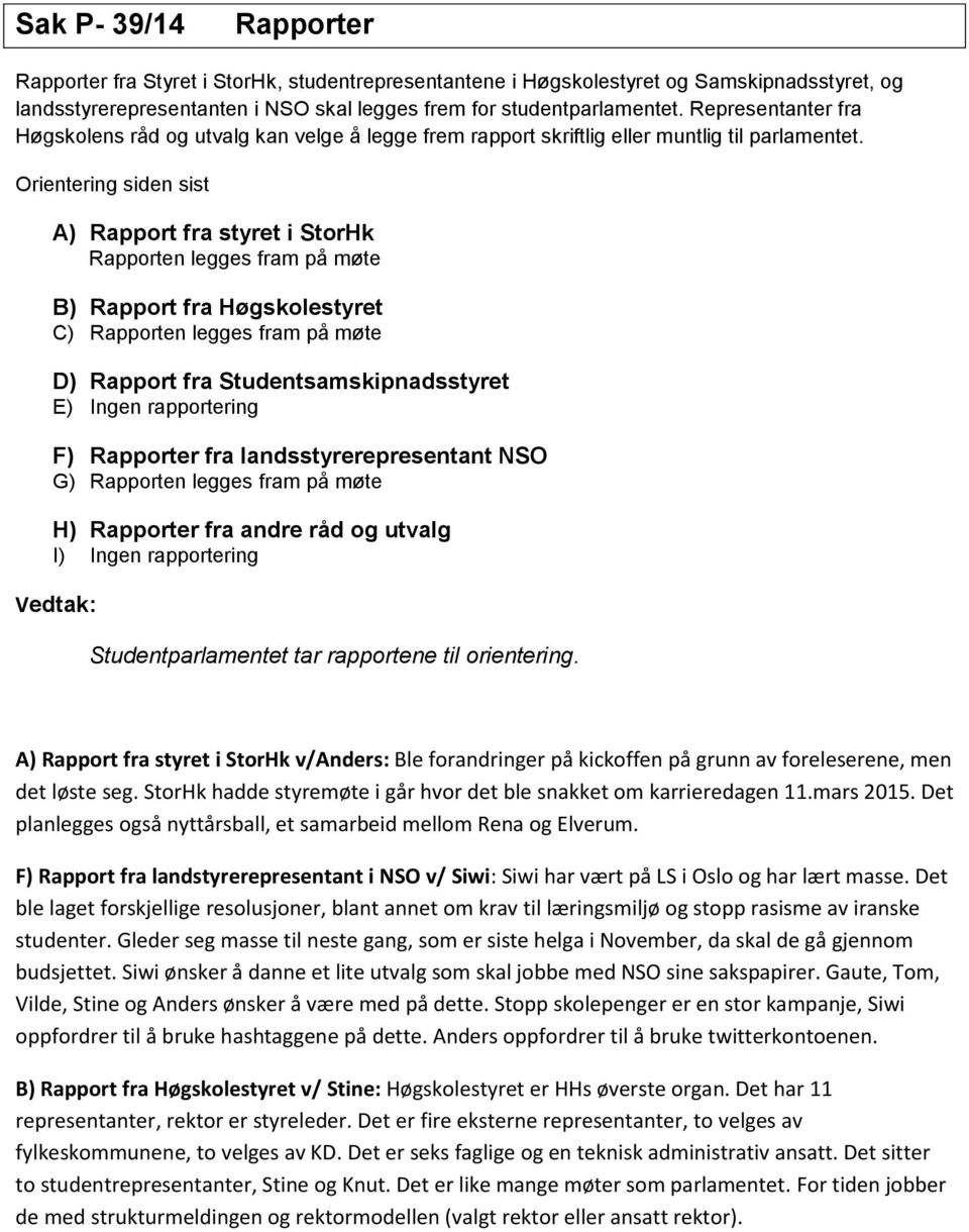 Orientering siden sist A) Rapport fra styret i StorHk Rapporten legges fram på møte B) Rapport fra Høgskolestyret C) Rapporten legges fram på møte D) Rapport fra Studentsamskipnadsstyret E) Ingen