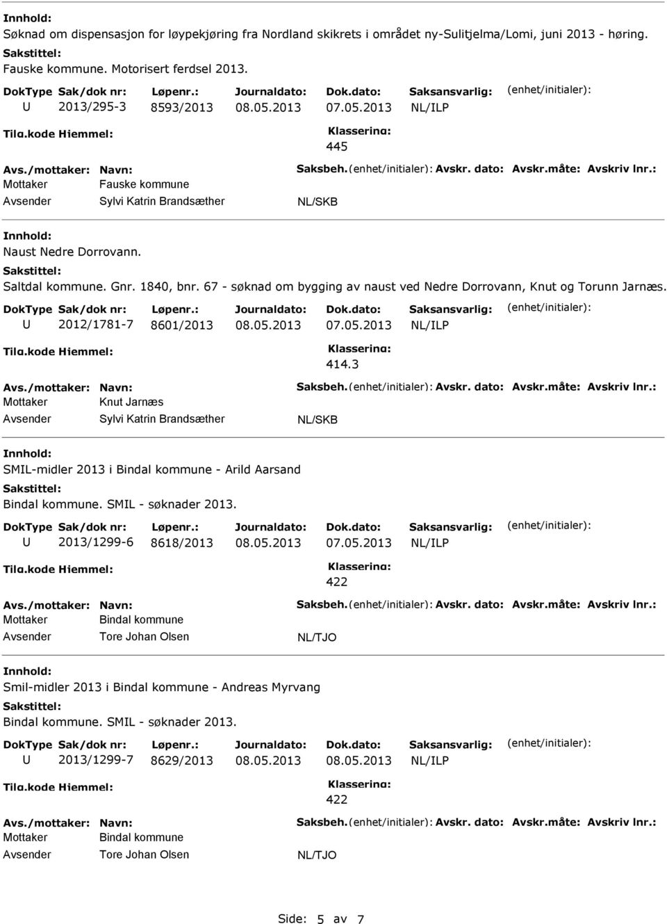 67 - søknad om bygging av naust ved Nedre Dorrovann, Knut og Torunn Jarnæs. 2012/1781-7 8601/2013 Avs./mottaker: Navn: Saksbeh. Avskr. dato: Avskr.måte: Avskriv lnr.