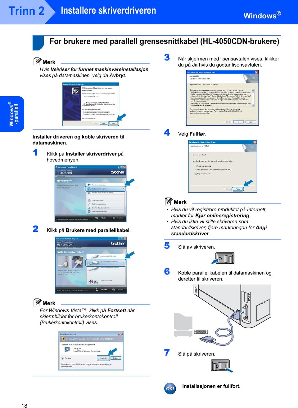 1 Klikk på Installer skriverdriver på hovedmenyen. 4 Velg Fullfør. 2 Klikk på Brukere med parallellkabel. Hvis du vil registrere produktet på Internett, marker for Kjør onlineregistrering.