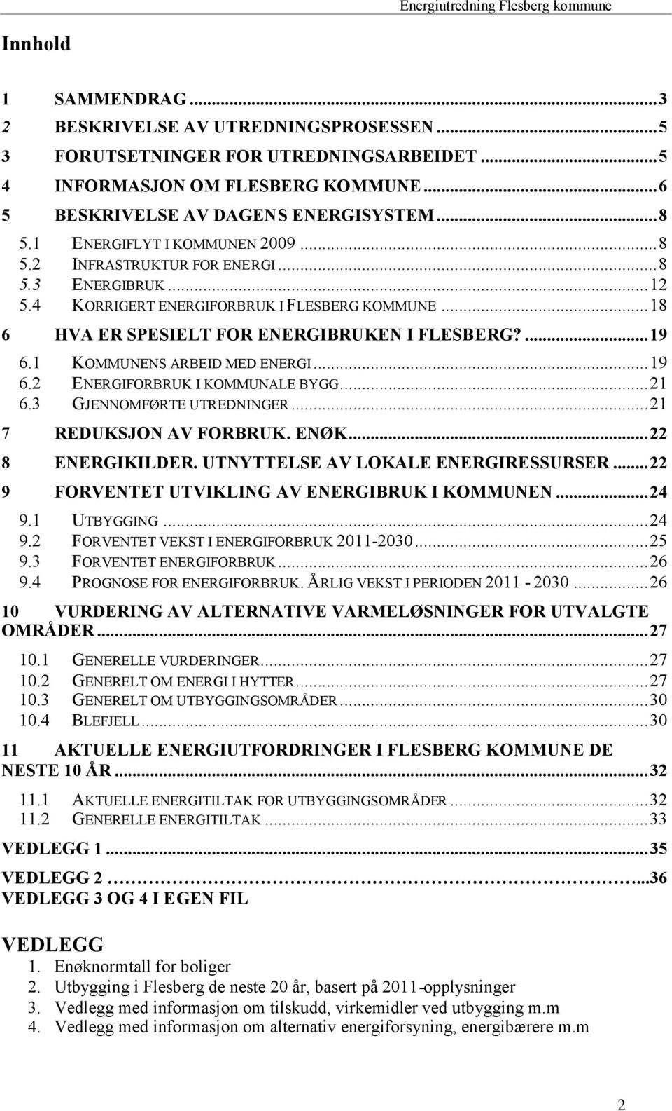 1 KOMMUNENS ARBEID MED ENERGI...19 6.2 ENERGIFORBRUK I KOMMUNALE BYGG...21 6.3 GJENNOMFØRTE UTREDNINGER...21 7 REDUKSJON AV FORBRUK. ENØK...22 8 ENERGIKILDER. UTNYTTELSE AV LOKALE ENERGIRESSURSER.