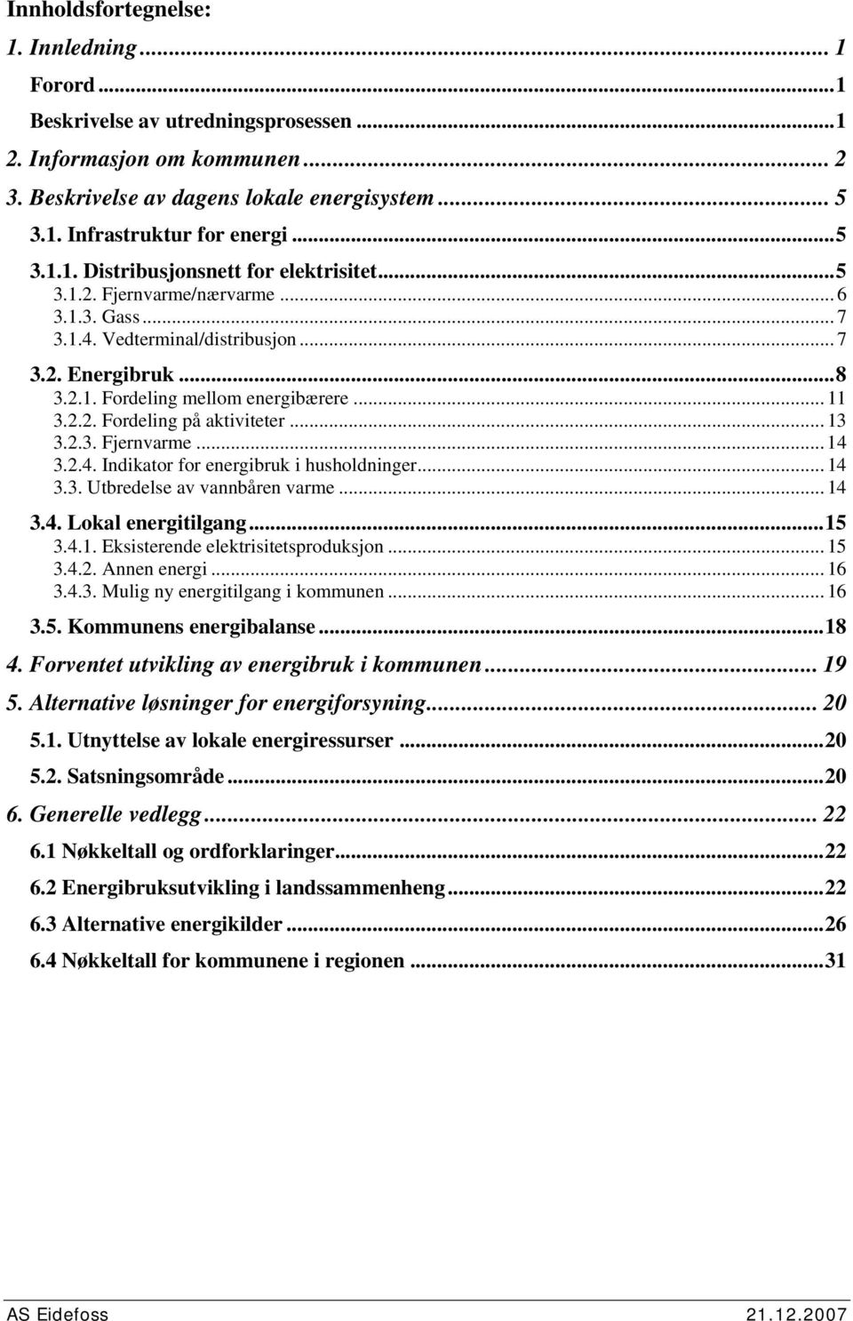 2.2. Fordeling på aktiviteter... 13 3.2.3. Fjernvarme...14 3.2.4. Indikator for energibruk i husholdninger... 14 3.3. Utbredelse av vannbåren varme... 14 3.4. Lokal energitilgang...15 3.4.1. Eksisterende elektrisitetsproduksjon.