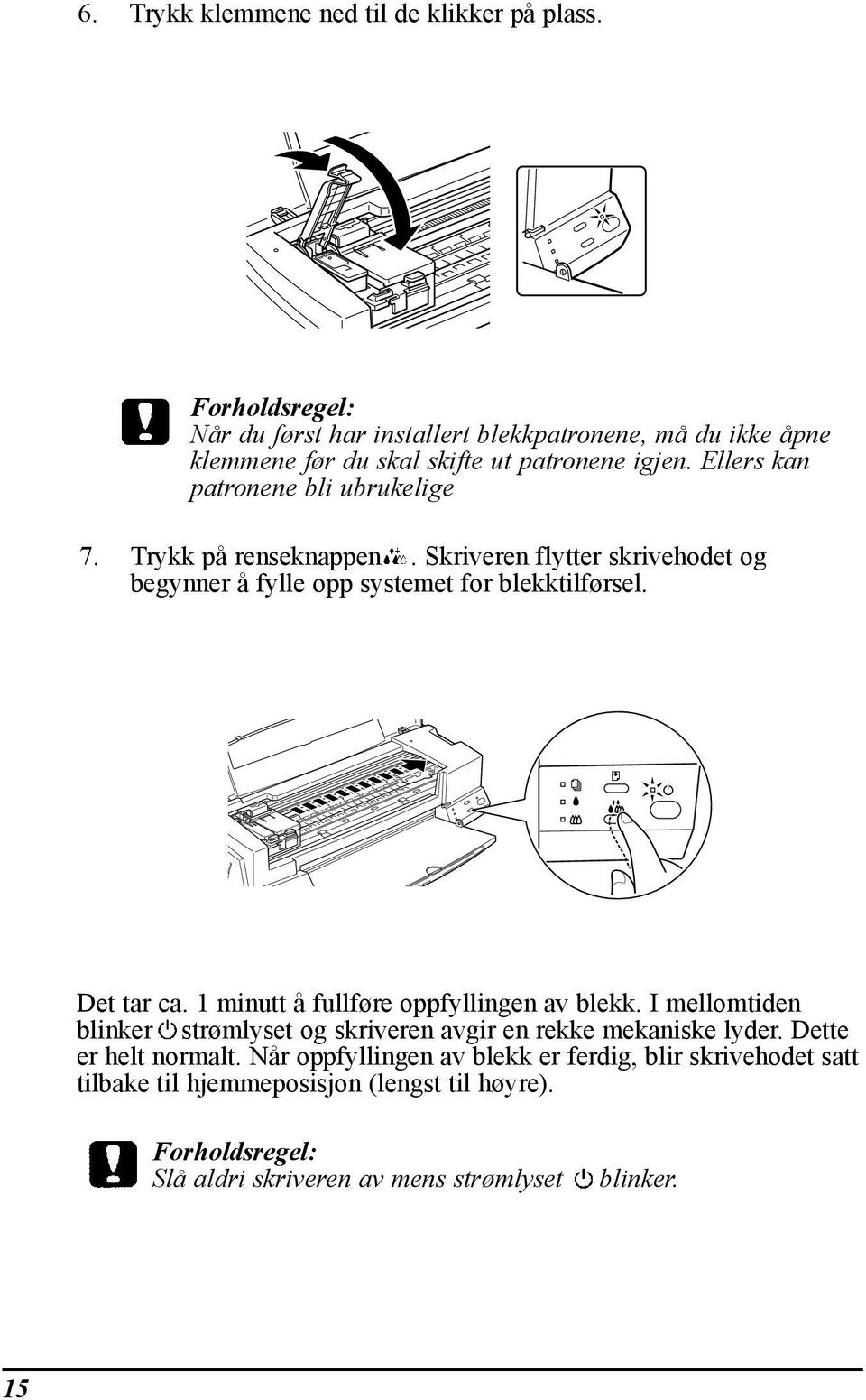 Trykk pœ renseknappen. Skriveren flytter skrivehodet og begynner Œ fylle opp systemet for blekktilf rsel. Det tar ca. 1 minutt Œ fullf re oppfyllingen av blekk.