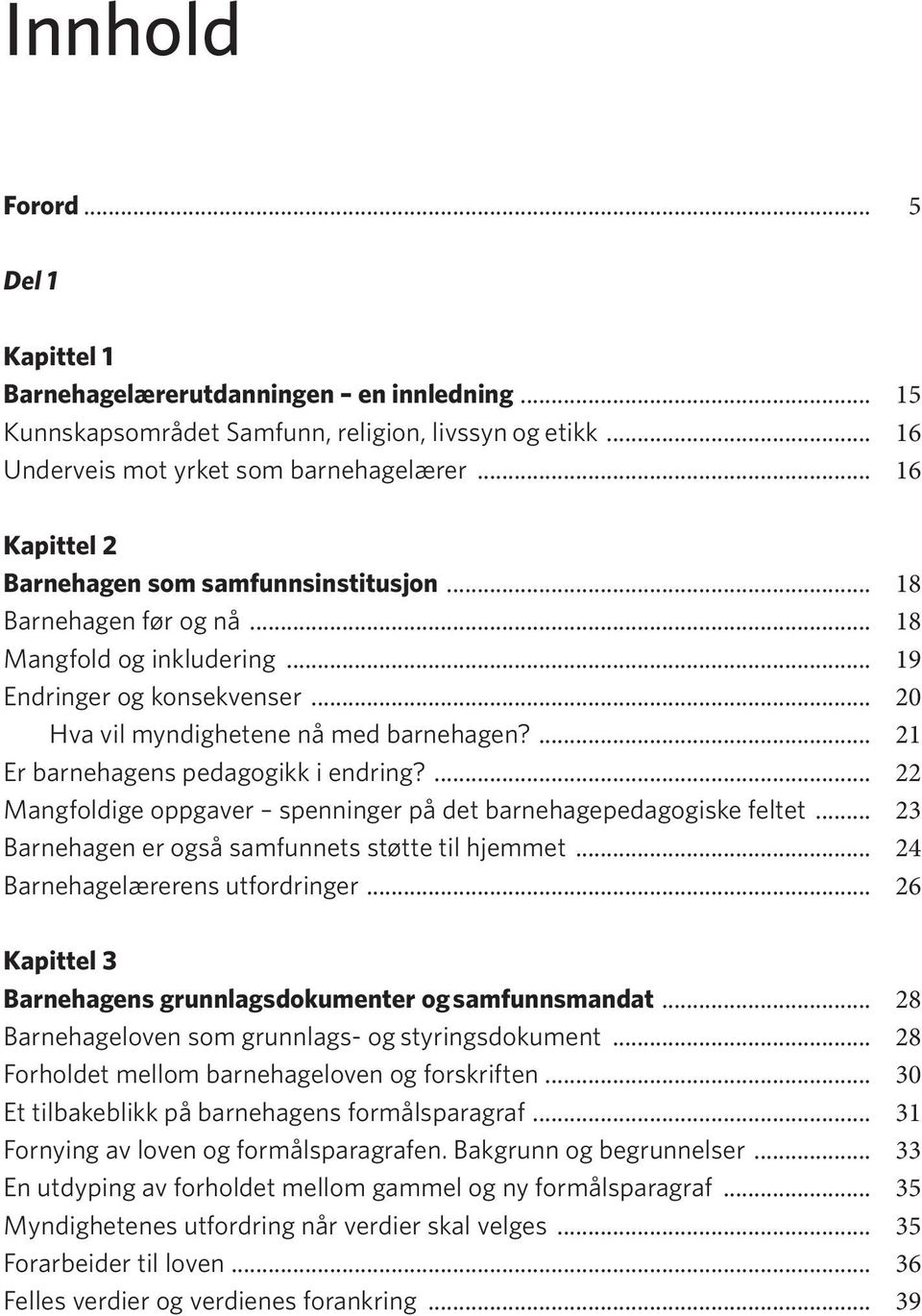 ... 21 Er barnehagens pedagogikk i endring?... 22 Mangfoldige oppgaver spenninger på det barnehagepedagogiske feltet... 23 Barnehagen er også samfunnets støtte til hjemmet.