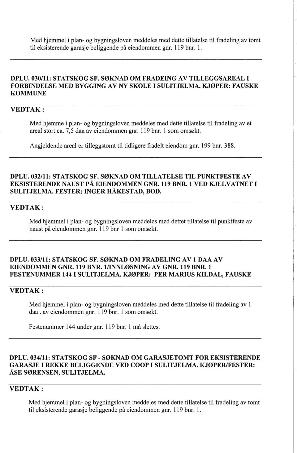 KJØPER: FAUSKE KOMMUNE Med hjemme i plan- og bygningsloven meddeles med dette tilatelse til fradeling av et areal stort ca. 7,5 daa av eiendommen gnr. 119 bnr. 1 som omsøkt.