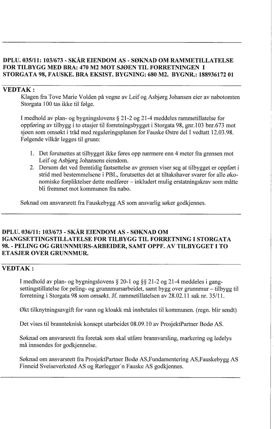 I medhold av plan- og bygningslovens 21-2 og 21-4 meddeles rammetillatelse for oppføring av tilbygg i to etasjer til forretningsbygget i Storgata 98, gnr. 1 03 bnr.