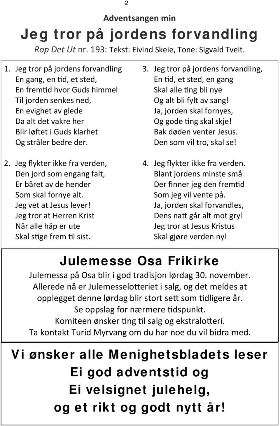 Jeg tror på jordens forvandling En gang, en d, et sted, En frem d hvor Guds himmel Til jorden senkes ned, En evighet av glede Da alt det vakre her Blir lø et i Guds klarhet Og stråler bedre der. 2.