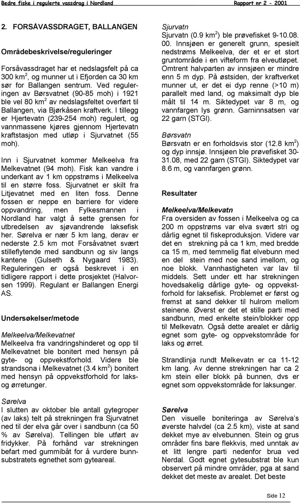 Ved reguleringen av Børsvatnet (9-85 moh) i 1921 ble vel 8 km 2 av nedslagsfeltet overført til Ballangen, via Bjørkåsen kraftverk.