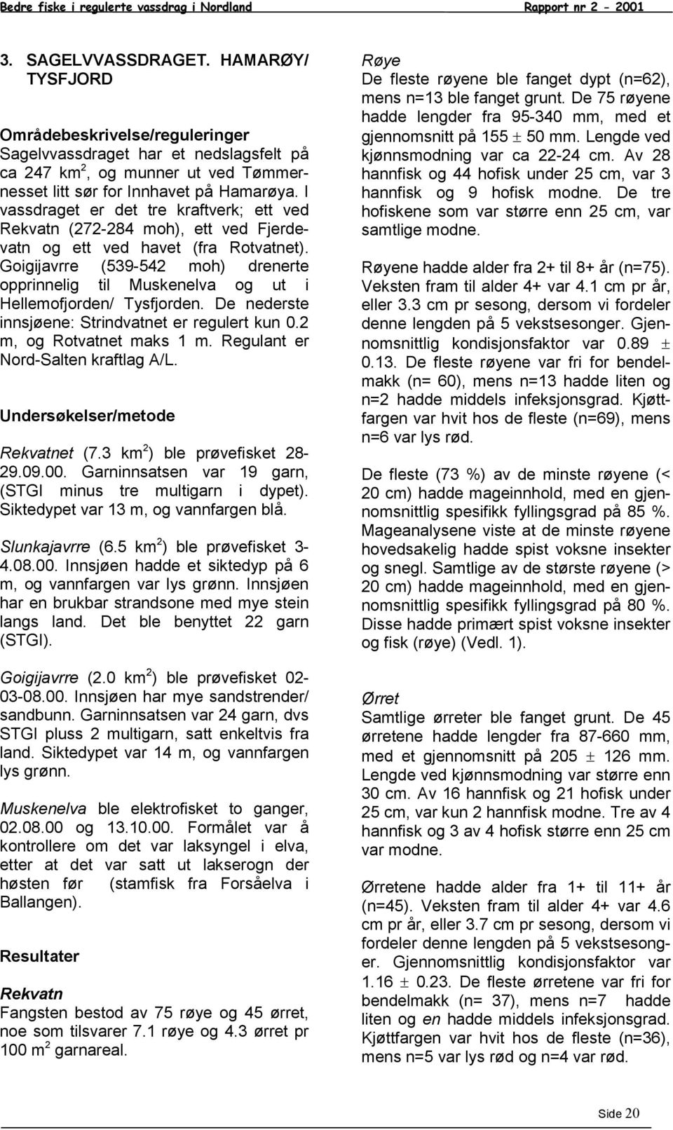 I vassdraget er det tre kraftverk; ett ved Rekvatn (272-284 moh), ett ved Fjerdevatn og ett ved havet (fra Rotvatnet).