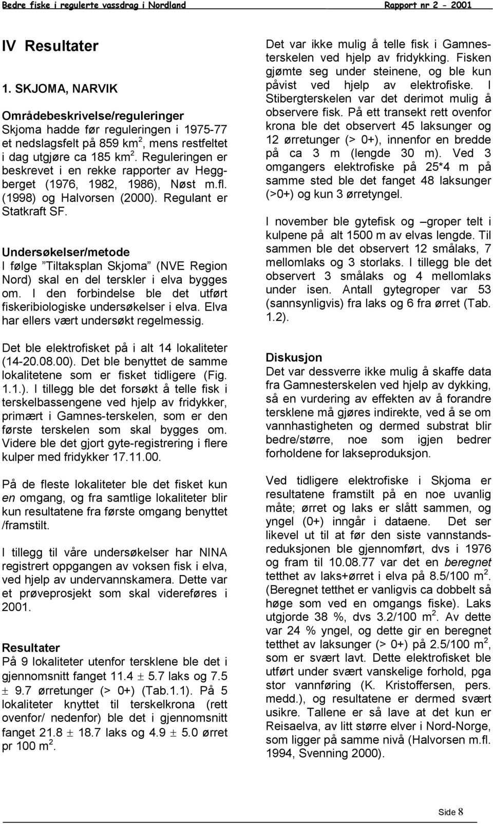 Reguleringen er beskrevet i en rekke rapporter av Heggberget (1976, 1982, 1986), Nøst m.fl. (1998) og Halvorsen (2). Regulant er Statkraft SF.