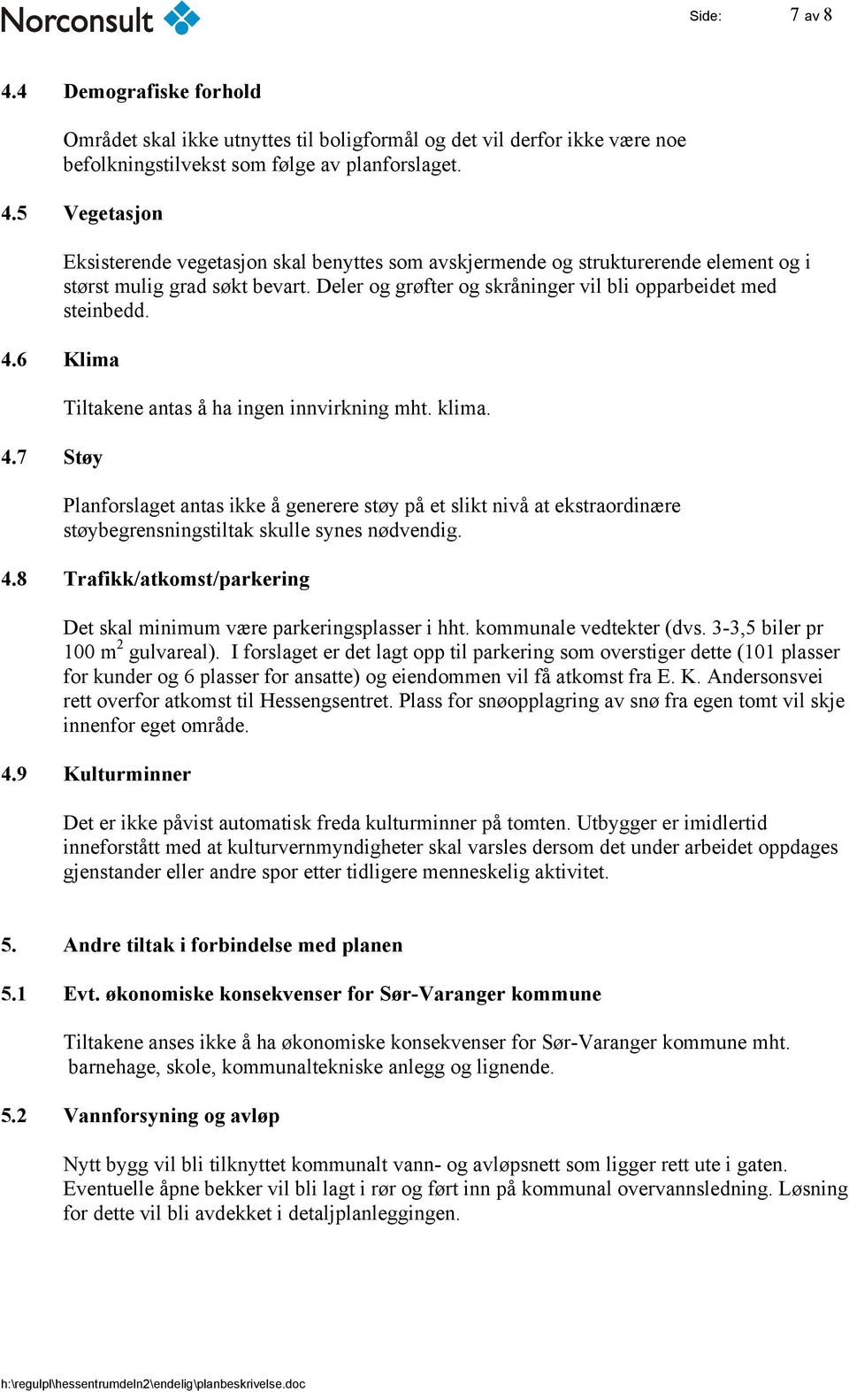 Planforslaget antas ikke å generere støy på et slikt nivå at ekstraordinære støybegrensningstiltak skulle synes nødvendig. 4.8 Trafikk/atkomst/parkering Det skal minimum være parkeringsplasser i hht.