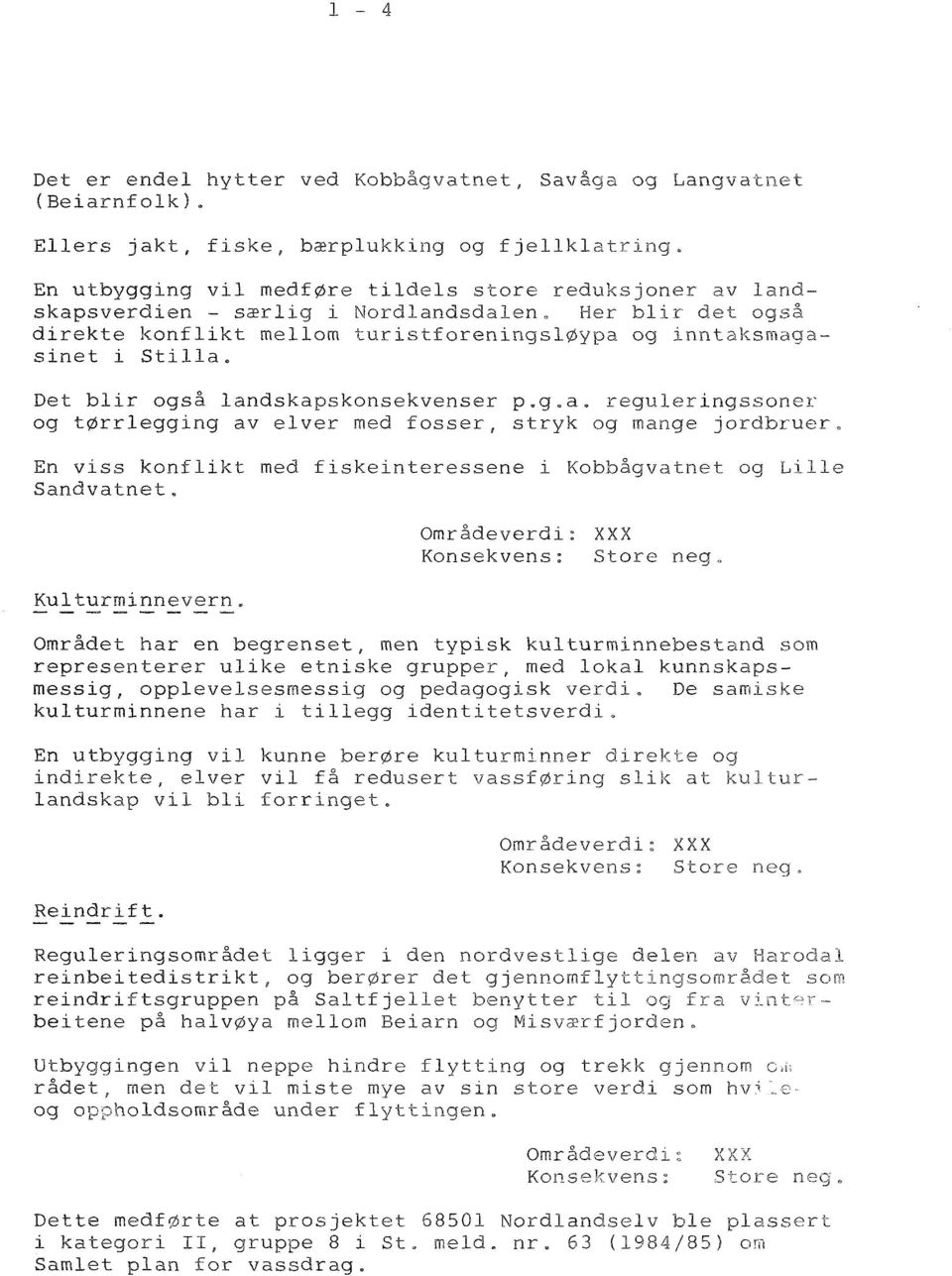 Det blir også landskapskonsekvenser p.g.a. reguleringssoner og tørrlegging av elver med fosser, stryk og mange jordbruer. En viss konflikt med fiskeinteressene i Kobbågvatnet og Lille Sandvatnet.