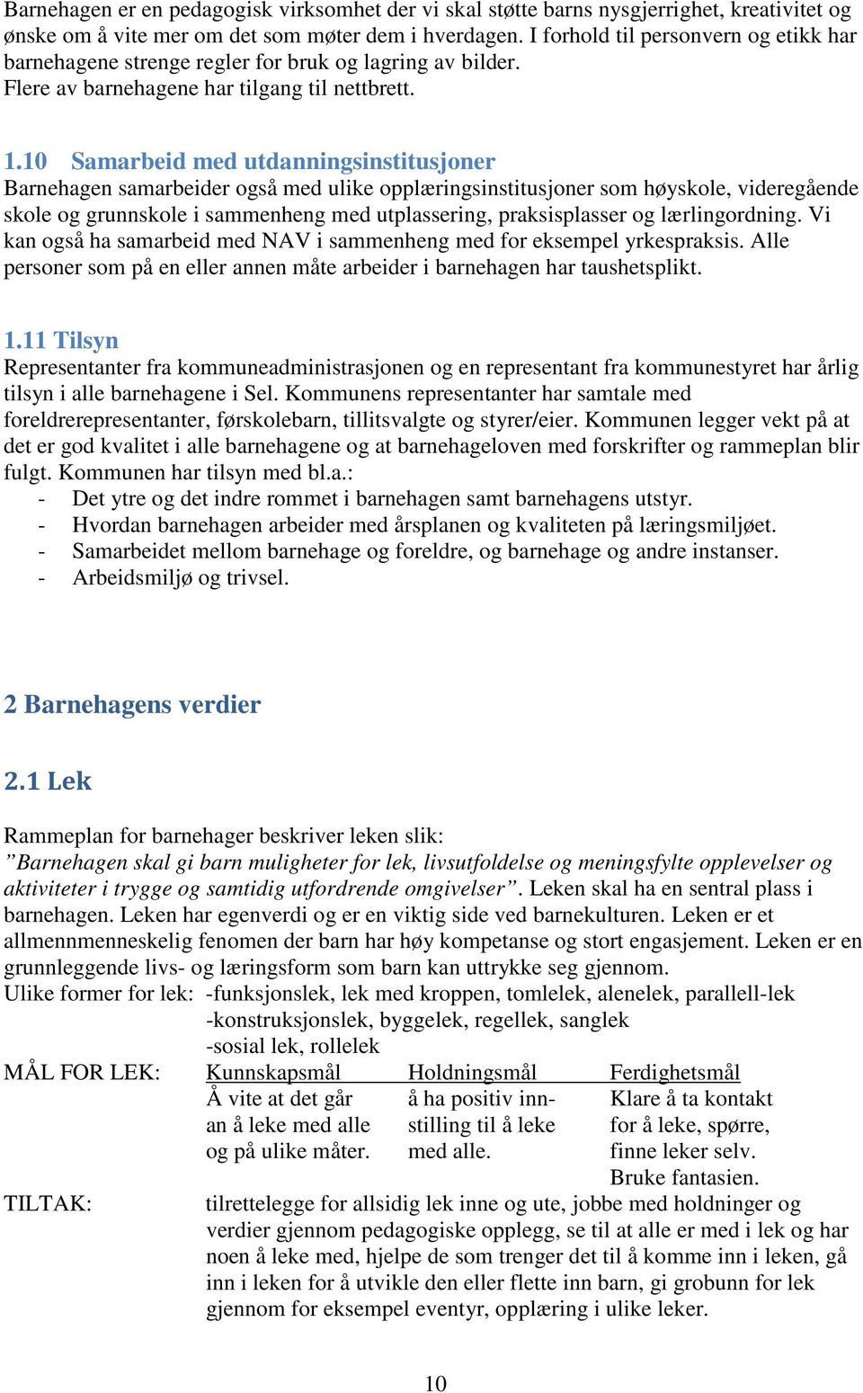 10 Samarbeid med utdanningsinstitusjoner Barnehagen samarbeider også med ulike opplæringsinstitusjoner som høyskole, videregående skole og grunnskole i sammenheng med utplassering, praksisplasser og