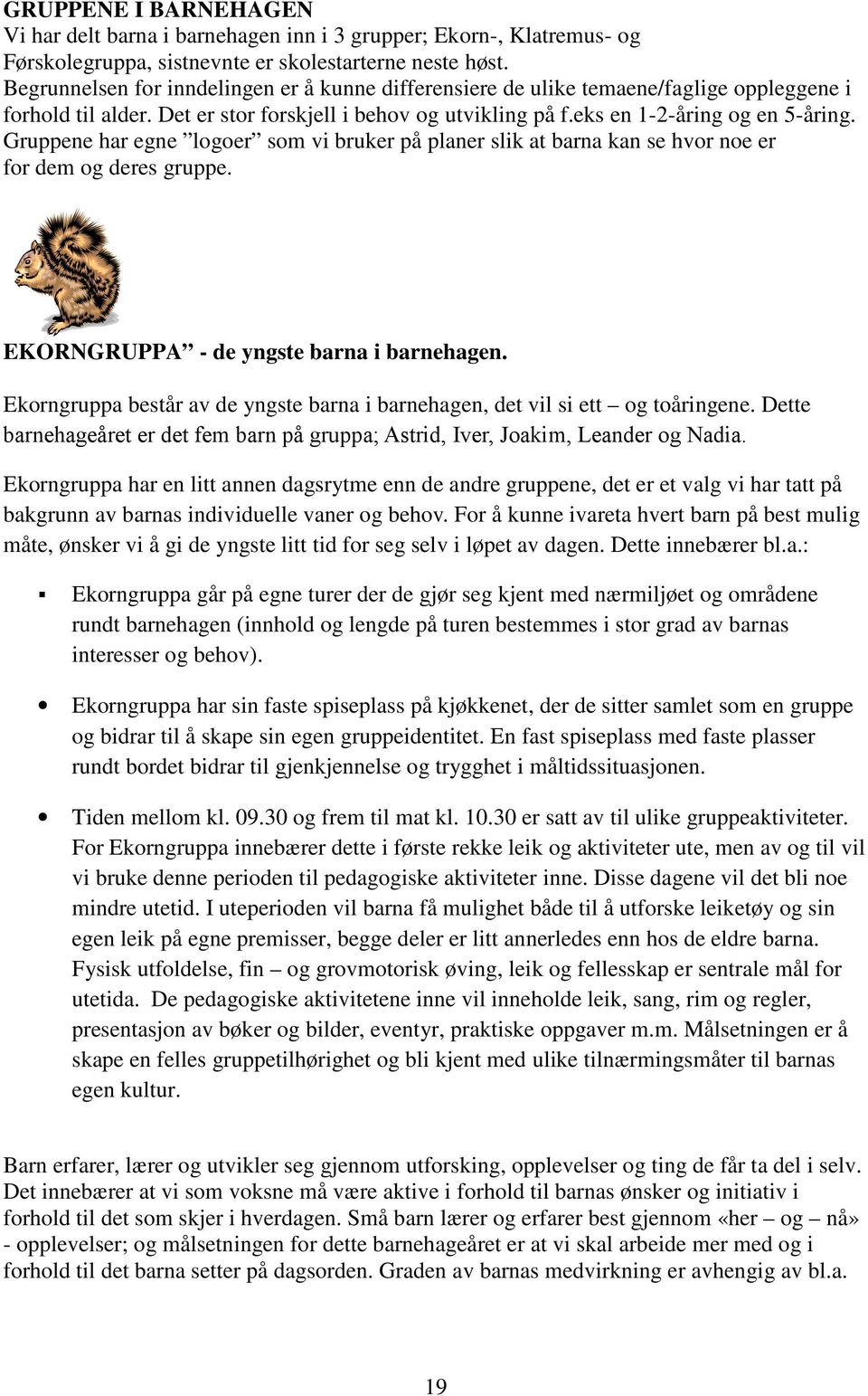 Gruppene har egne logoer som vi bruker på planer slik at barna kan se hvor noe er for dem og deres gruppe. EKORNGRUPPA - de yngste barna i barnehagen.