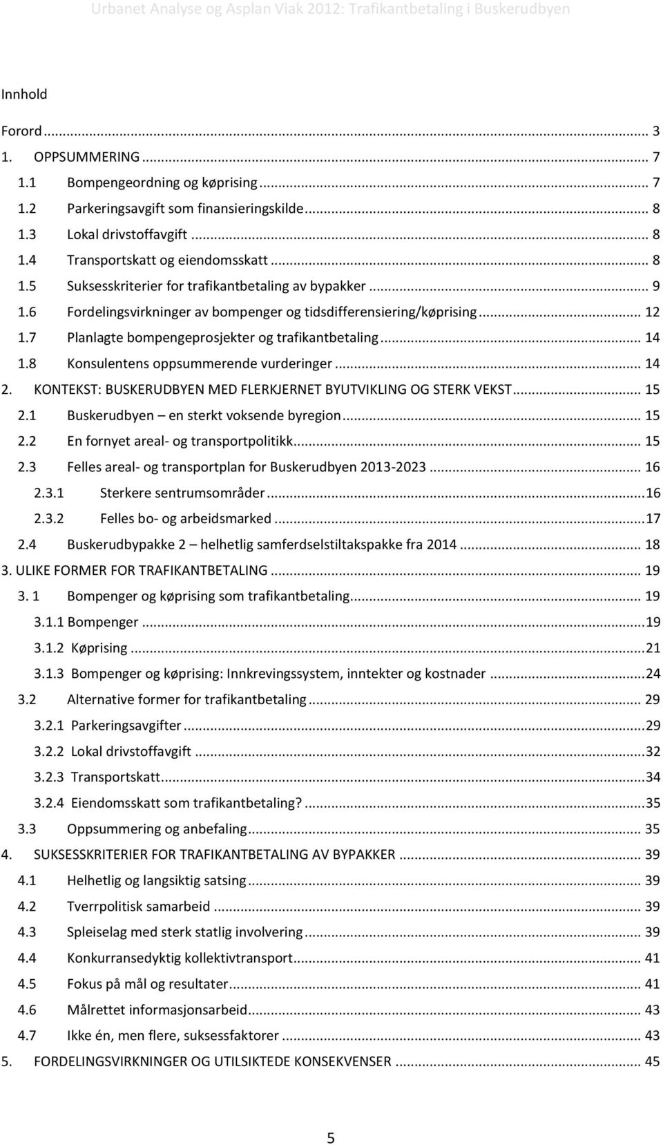 KONTEKST: BUSKERUDBYEN MED FLERKJERNET BYUTVIKLING OG STERK VEKST... 15 2.1 Buskerudbyen en sterkt voksende byregion... 15 2.2 En fornyet areal- og transportpolitikk... 15 2.3 Felles areal- og transportplan for Buskerudbyen 2013-2023.