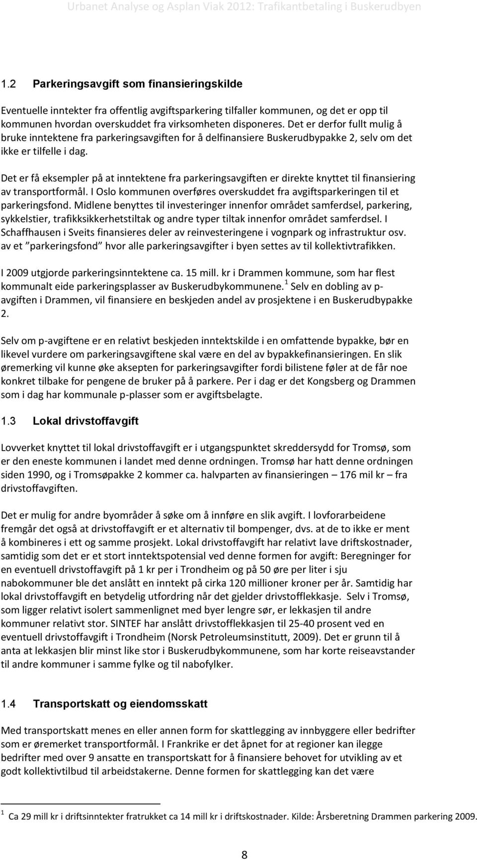 Det er få eksempler på at inntektene fra parkeringsavgiften er direkte knyttet til finansiering av transportformål. I Oslo kommunen overføres overskuddet fra avgiftsparkeringen til et parkeringsfond.