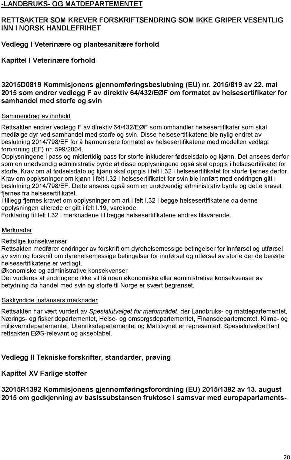 mai 2015 som endrer vedlegg F av direktiv 64/432/EØF om formatet av helsesertifikater for samhandel med storfe og svin Rettsakten endrer vedlegg F av direktiv 64/432/EØF som omhandler