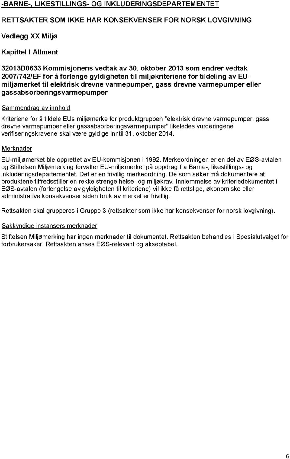 gassabsorberingsvarmepumper Kriteriene for å tildele EUs miljømerke for produktgruppen "elektrisk drevne varmepumper, gass drevne varmepumper eller gassabsorberingsvarmepumper" likeledes vurderingene