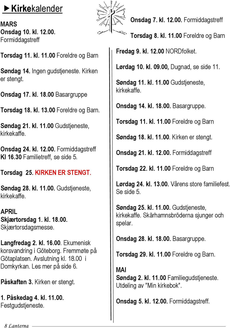 kl. 18.00. Skjærtorsdagsmesse. Langfredag 2. kl. 16.00. Ekumenisk korsvandring i Göteborg. Fremmøte på Götaplatsen. Avslutning kl. 18.00 i Domkyrkan. Les mer på side 6. Påskaften 3. Kirken er stengt.