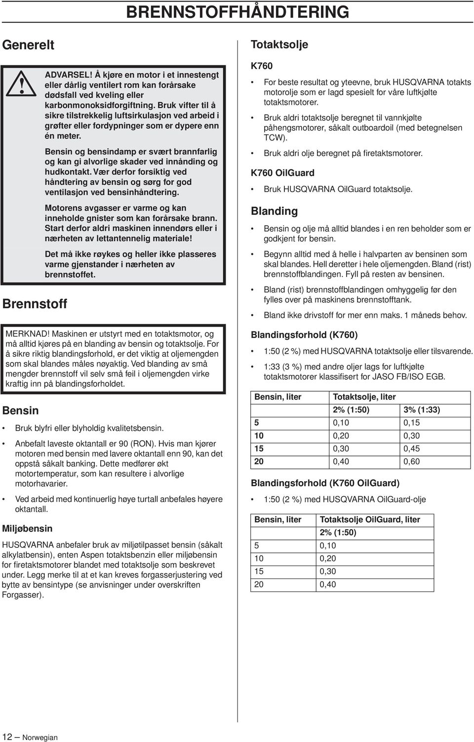 Ved arbeid med kontinuerlig høye turtall anbefales høyere oktantall.