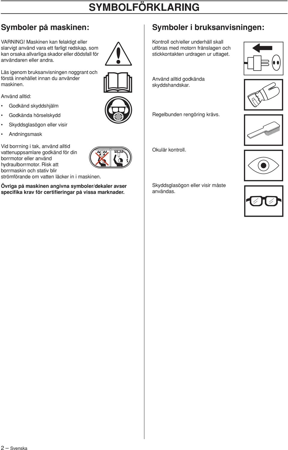 Symboler i bruksanvisningen: Kontroll och/eller underhåll skall utföras med motorn frånslagen och stickkontakten urdragen ur uttaget. Använd alltid godkända skyddshandskar.